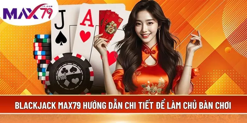 Blackjack MAX79 hướng dẫn chi tiết