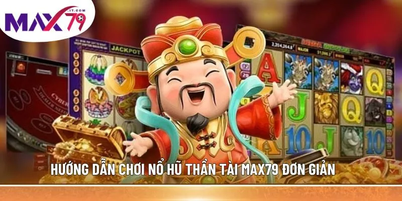 Hướng dẫn chơi Nổ Hũ Thần Tài MAX79 đơn giản