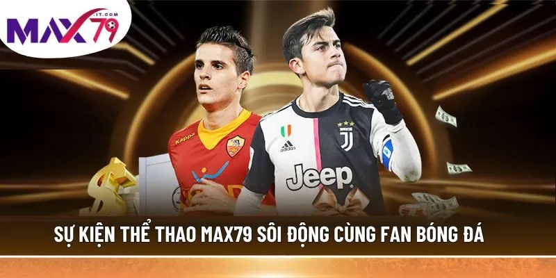 Sự kiện thể thao MAX79 sôi động cùng fan bóng đá