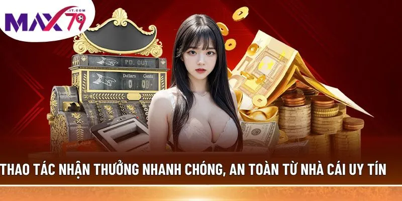Thao tác nhận thưởng nhanh chóng, an toàn từ nhà cái uy tín